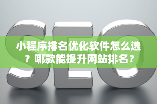 小程序排名优化软件怎么选？哪款能提升网站排名？