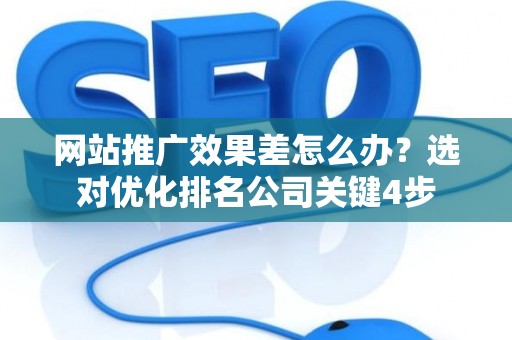 网站推广效果差怎么办？选对优化排名公司关键4步