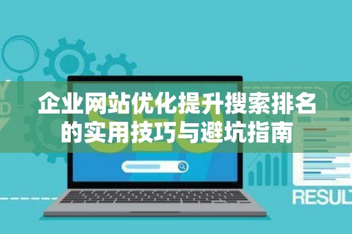 企业网站优化提升搜索排名的实用技巧与避坑指南